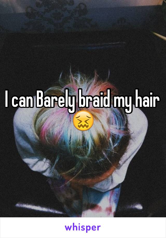 I can Barely braid my hair
😖