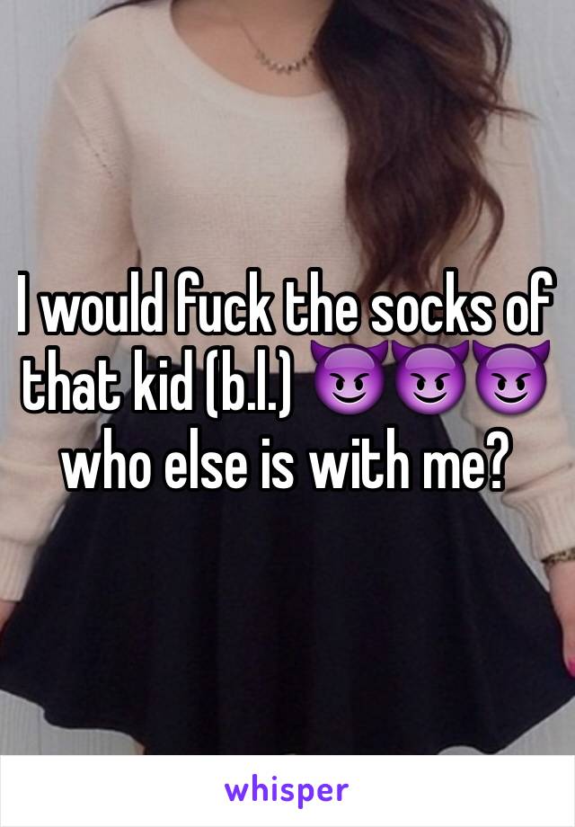 I would fuck the socks of that kid (b.l.) 😈😈😈 who else is with me? 