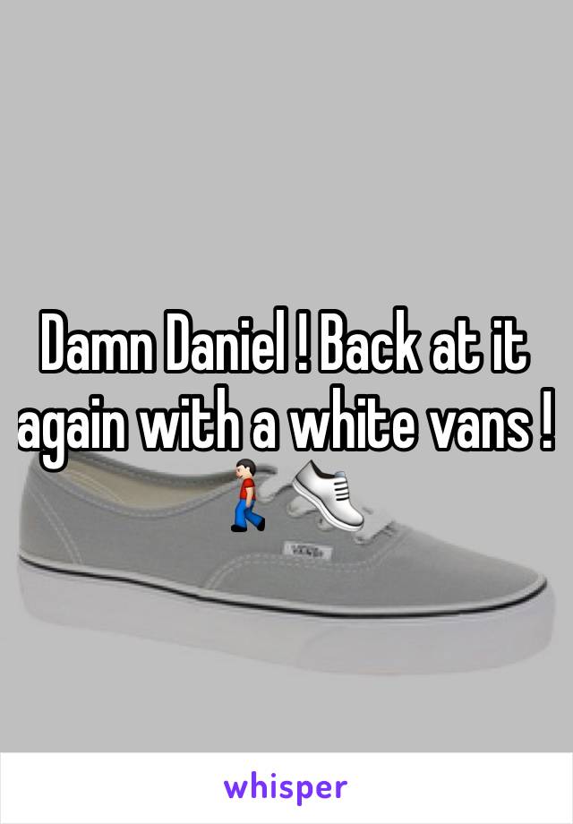 Damn Daniel ! Back at it again with a white vans ! 🚶🏻👟