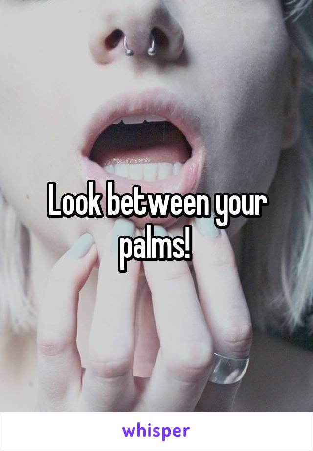 Look between your palms! 