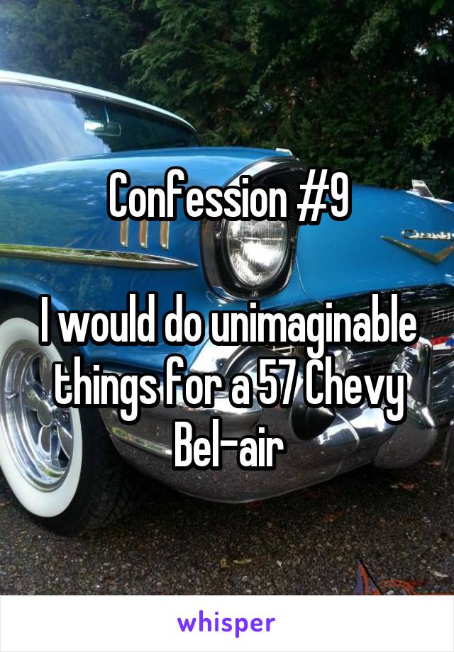 Confession #9

I would do unimaginable things for a 57 Chevy Bel-air