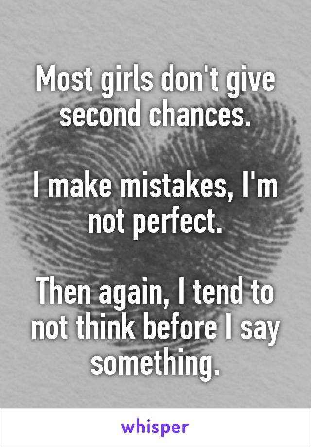 Most girls don't give second chances.

I make mistakes, I'm not perfect.

Then again, I tend to not think before I say something.