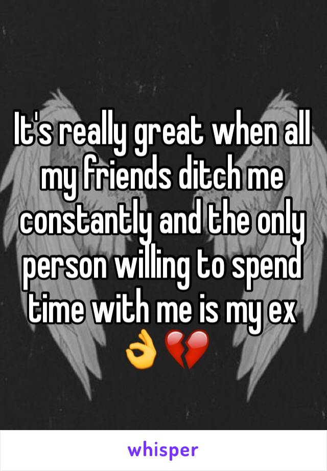 It's really great when all my friends ditch me constantly and the only person willing to spend time with me is my ex 👌💔