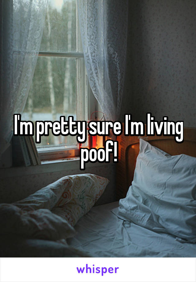 I'm pretty sure I'm living poof!