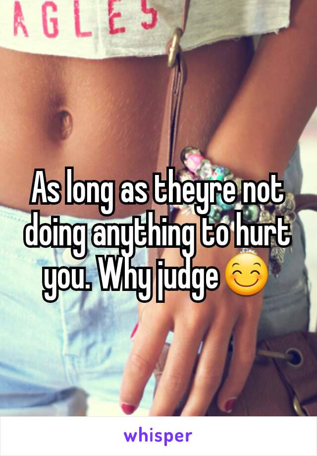 As long as theyre not doing anything to hurt you. Why judge😊