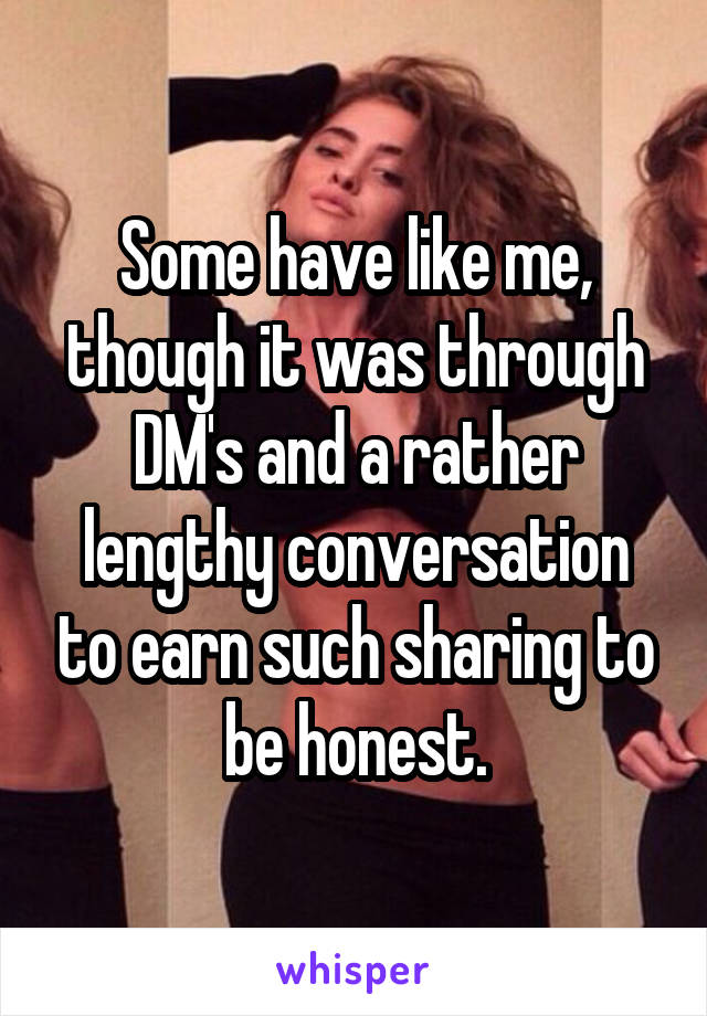 Some have like me, though it was through DM's and a rather lengthy conversation to earn such sharing to be honest.