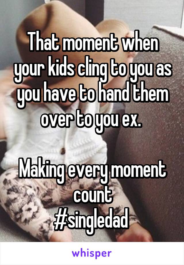 That moment when your kids cling to you as you have to hand them over to you ex. 

Making every moment count
#singledad 
