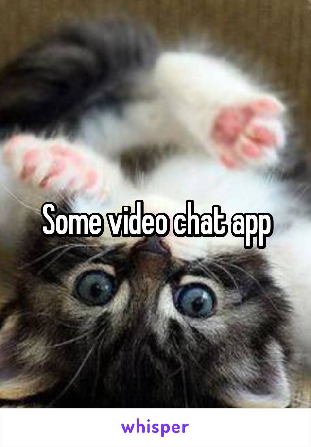 Some video chat app