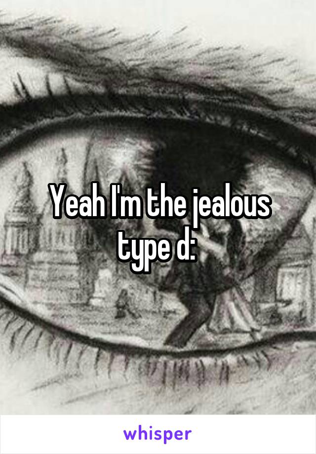 Yeah I'm the jealous type d: 