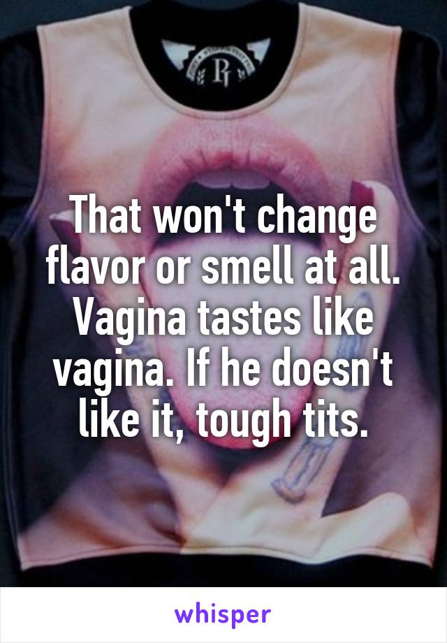 That won't change flavor or smell at all. Vagina tastes like vagina. If he doesn't like it, tough tits.