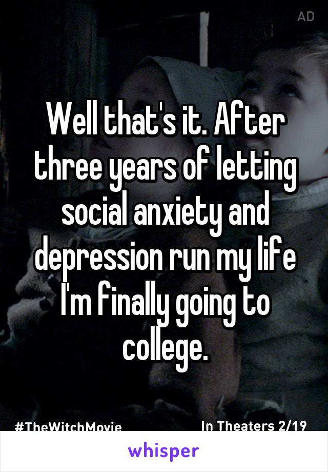 Well that's it. After three years of letting social anxiety and depression run my life I'm finally going to college.