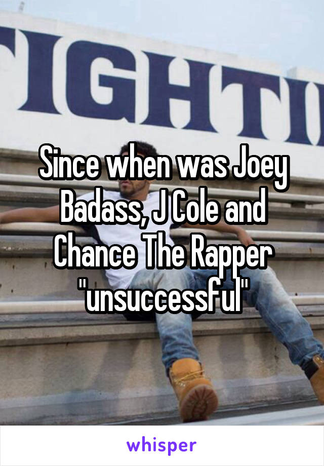 Since when was Joey Badass, J Cole and Chance The Rapper "unsuccessful"