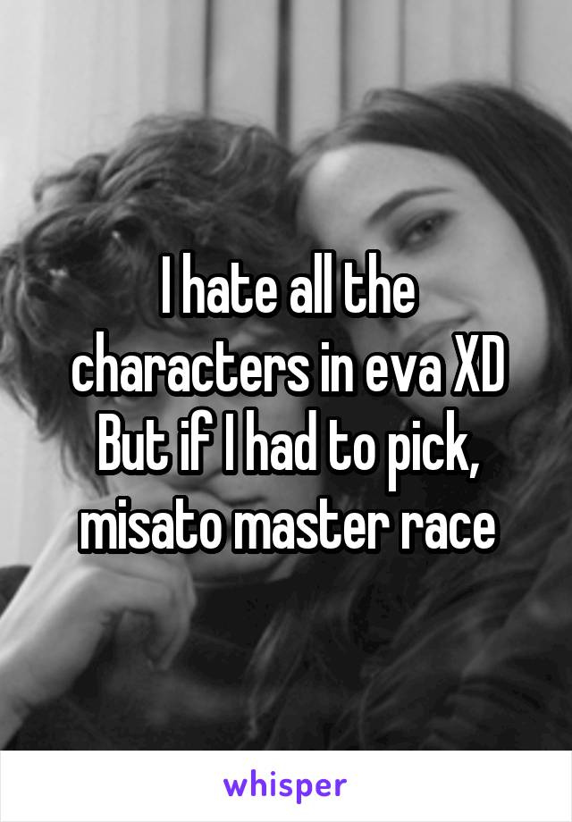 I hate all the characters in eva XD
But if I had to pick, misato master race