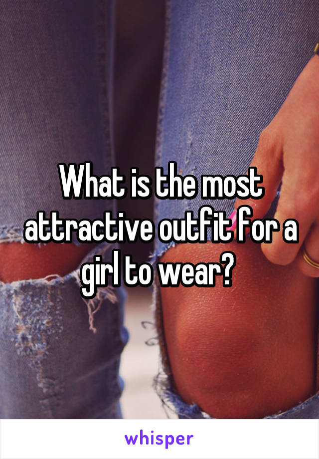 What is the most attractive outfit for a girl to wear? 
