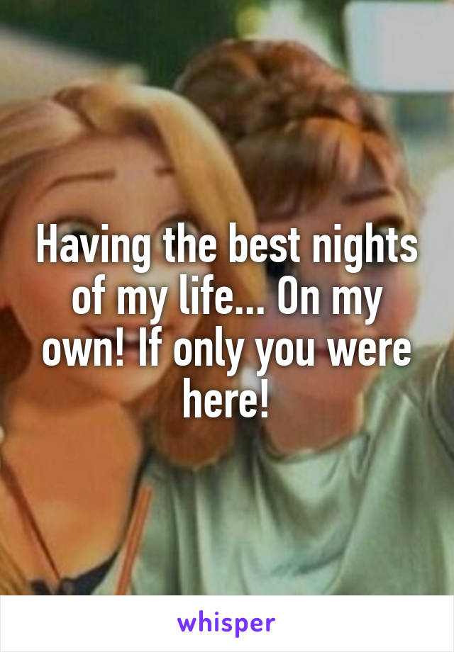 Having the best nights of my life... On my own! If only you were here!