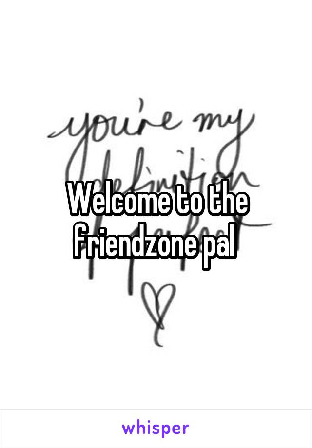 Welcome to the friendzone pal 