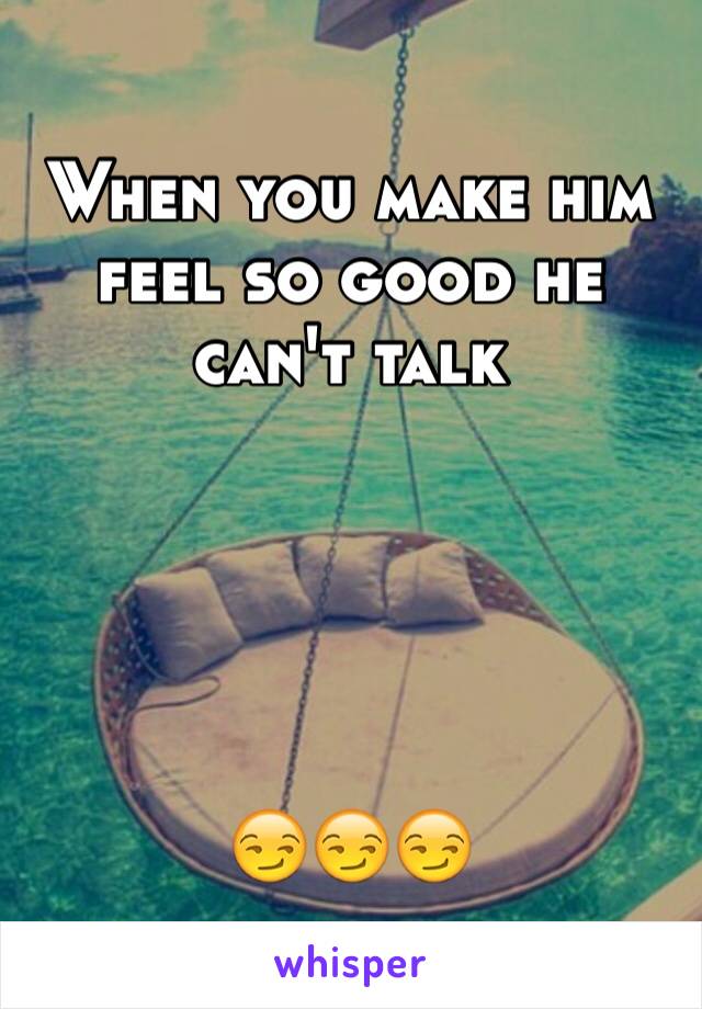 When you make him feel so good he can't talk 





😏😏😏
