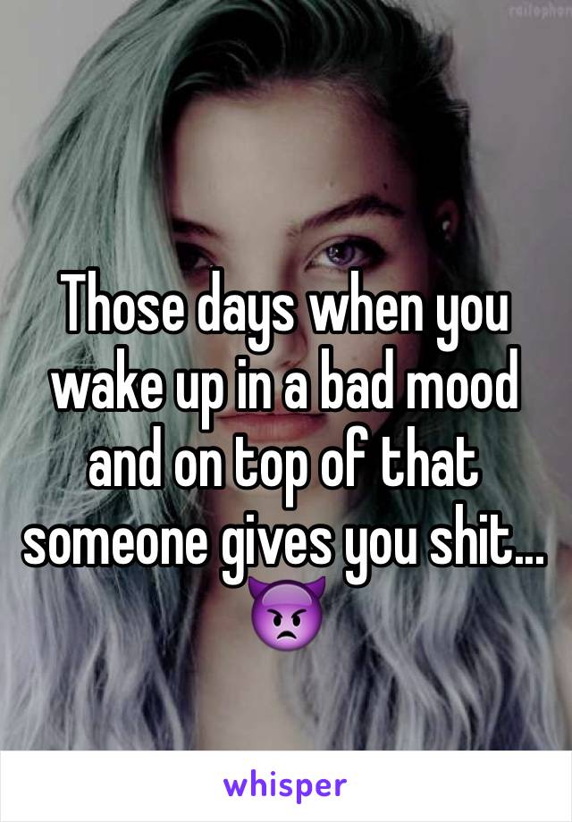Those days when you wake up in a bad mood and on top of that someone gives you shit... 👿