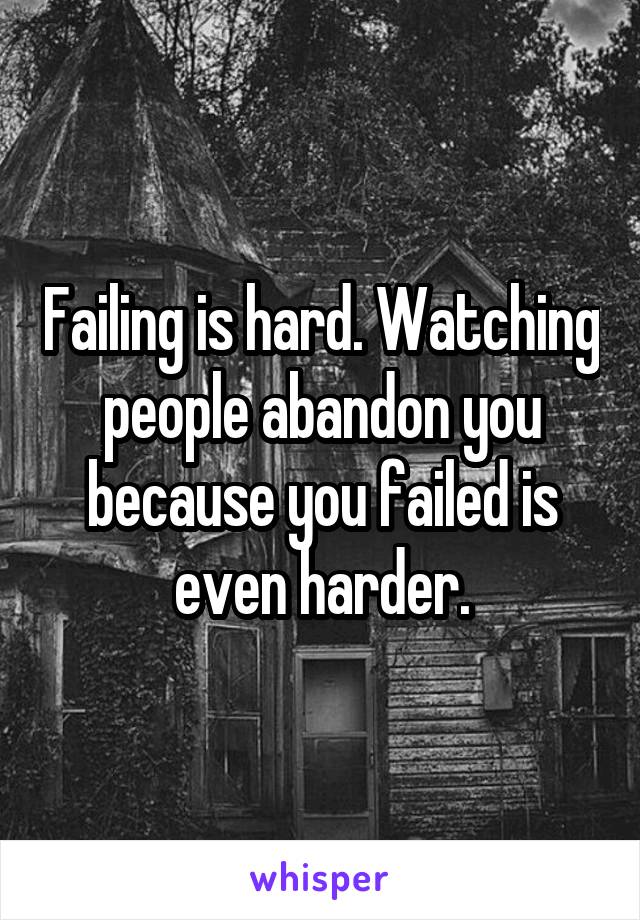 Failing is hard. Watching people abandon you because you failed is even harder.