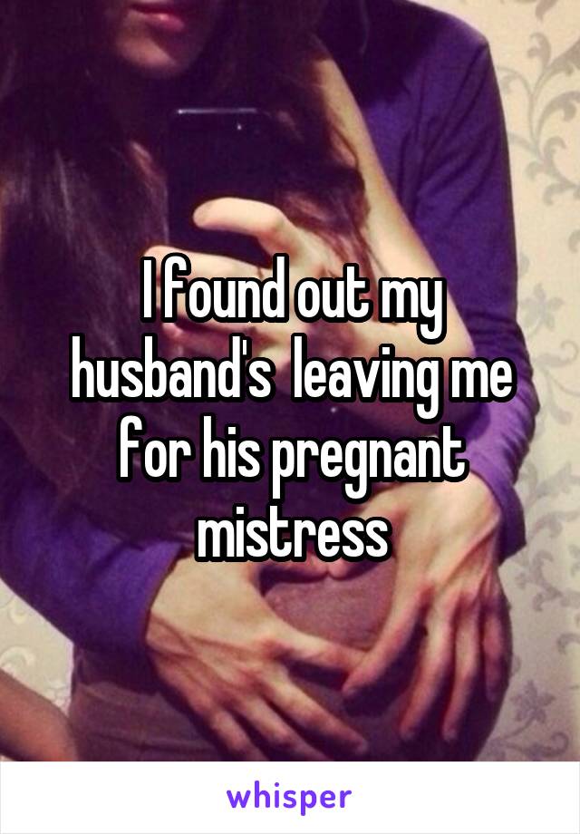I found out my husband's  leaving me for his pregnant mistress