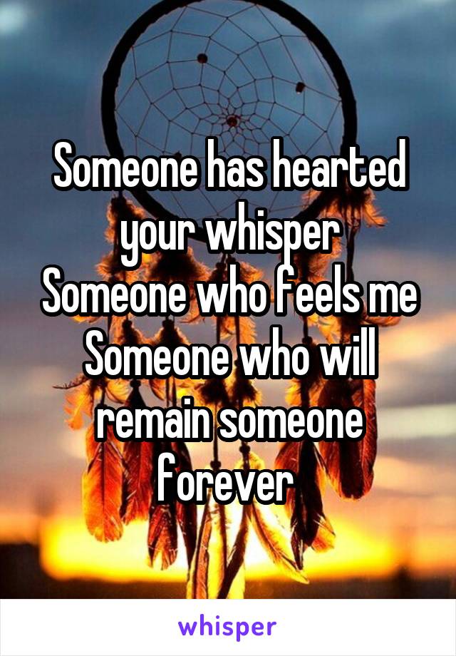 Someone has hearted your whisper
Someone who feels me
Someone who will remain someone forever 