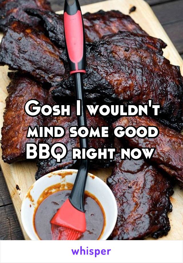Gosh I wouldn't mind some good BBQ right now 