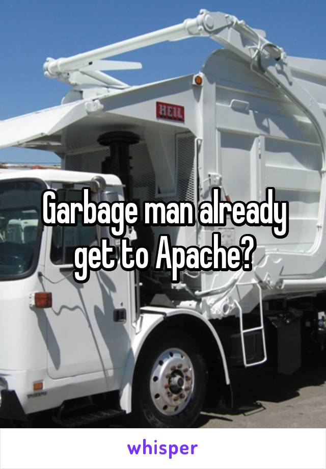 Garbage man already get to Apache?