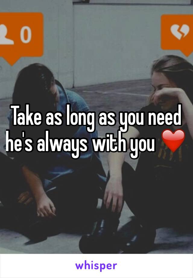 Take as long as you need he's always with you ❤️