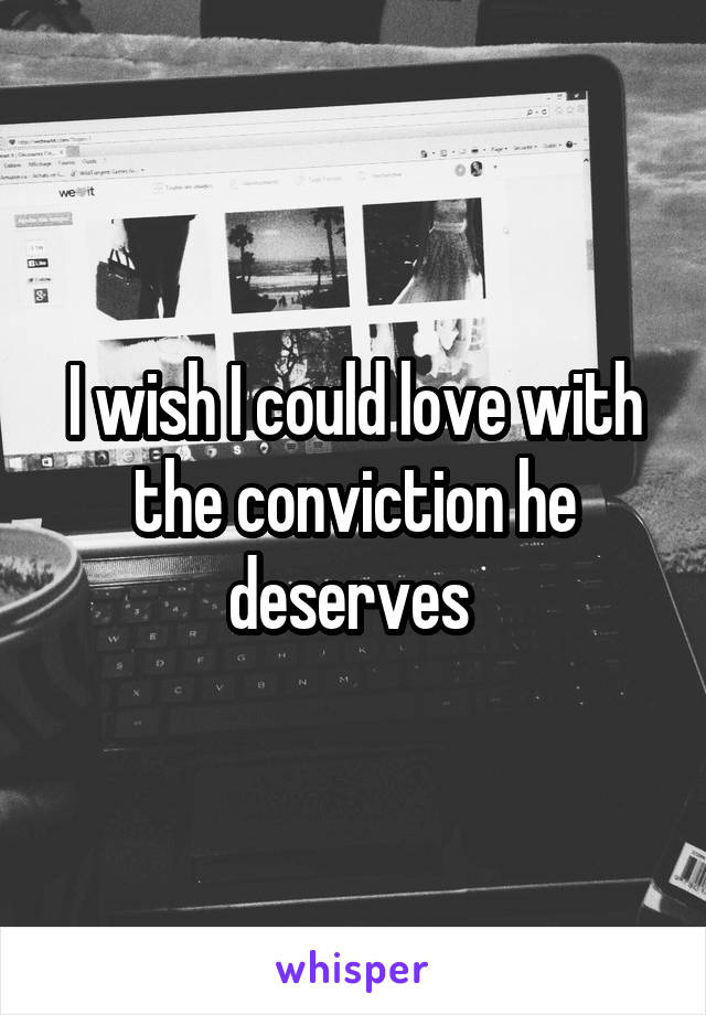 I wish I could love with the conviction he deserves 