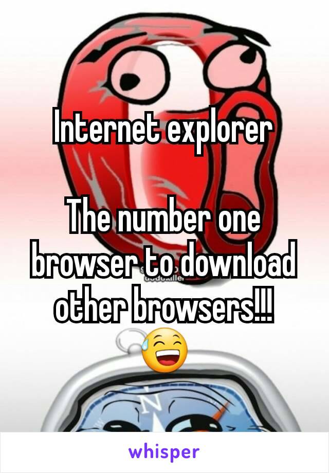 Internet explorer

The number one browser to download other browsers!!!
😅