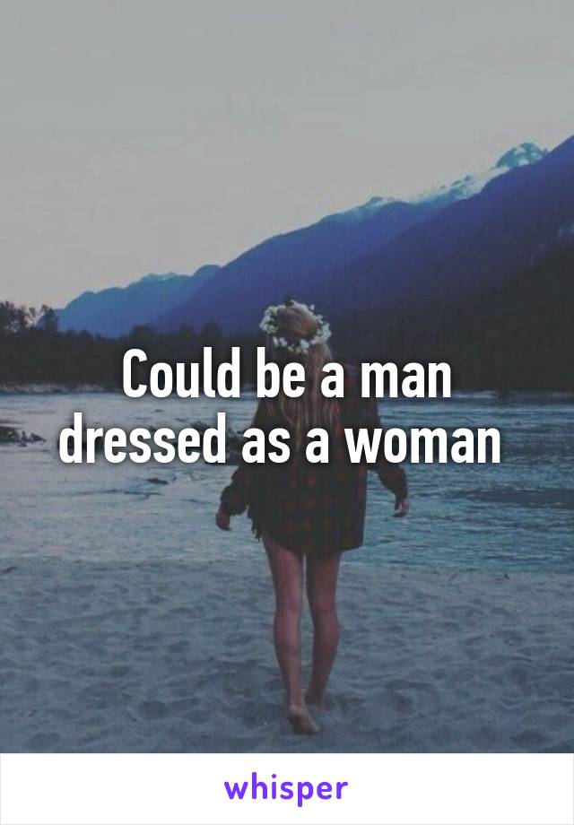 Could be a man dressed as a woman 