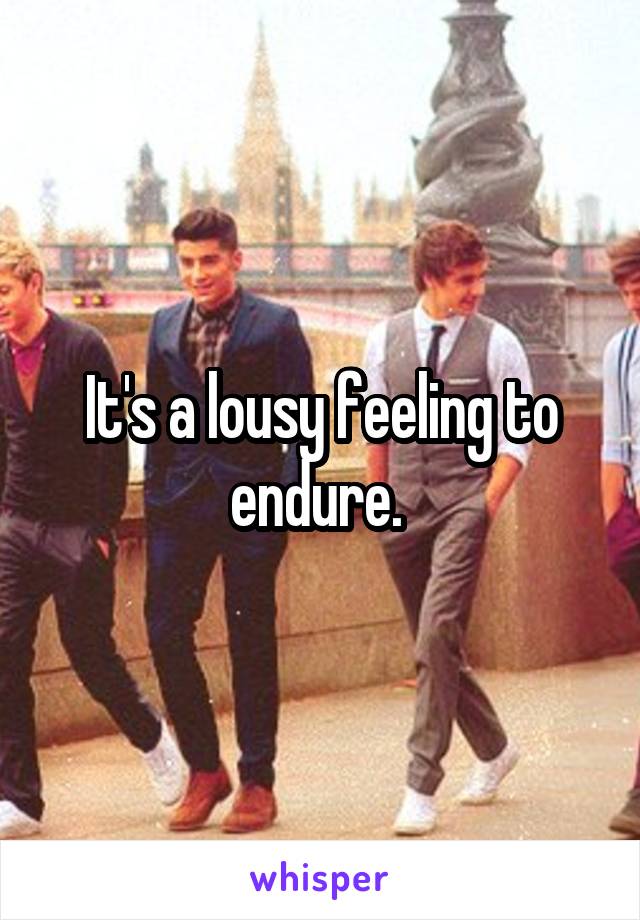 It's a lousy feeling to endure. 