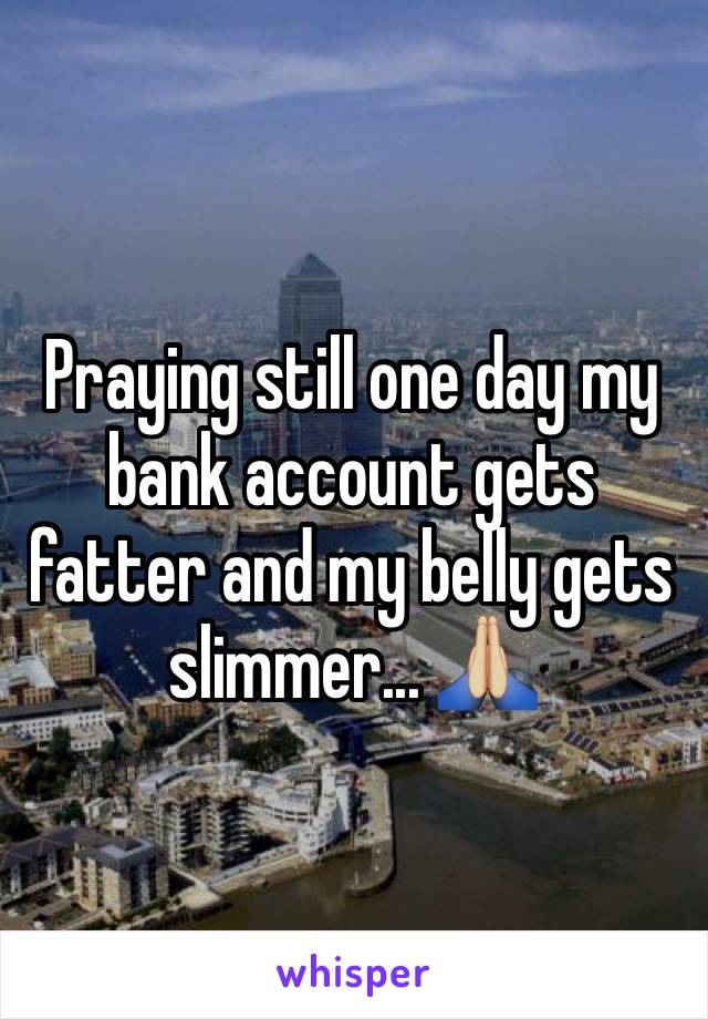 Praying still one day my bank account gets fatter and my belly gets slimmer... 🙏🏼