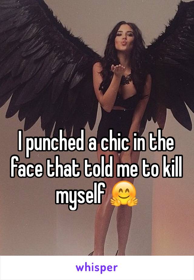 I punched a chic in the face that told me to kill myself 🤗