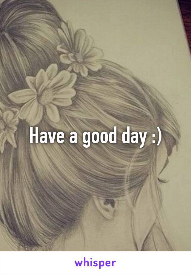 Have a good day :)