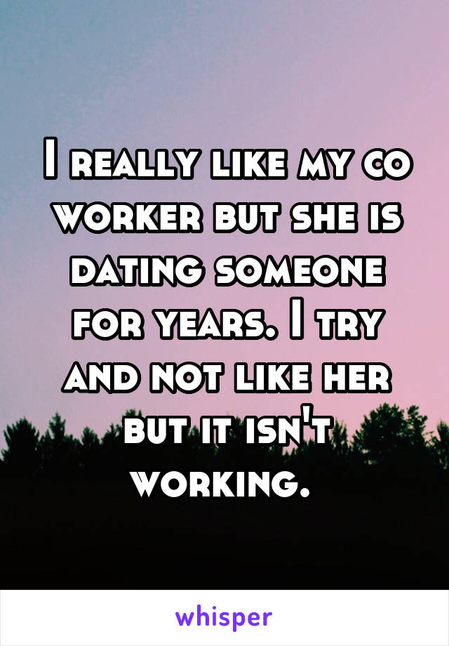 I really like my co worker but she is dating someone for years. I try and not like her but it isn't working. 