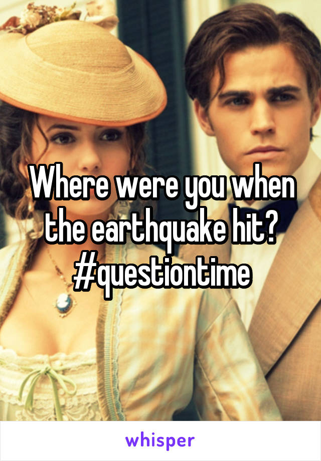 Where were you when the earthquake hit?
#questiontime
