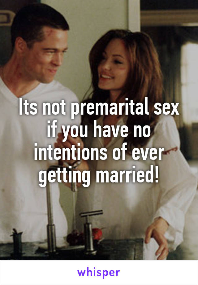Its not premarital sex if you have no intentions of ever getting married!