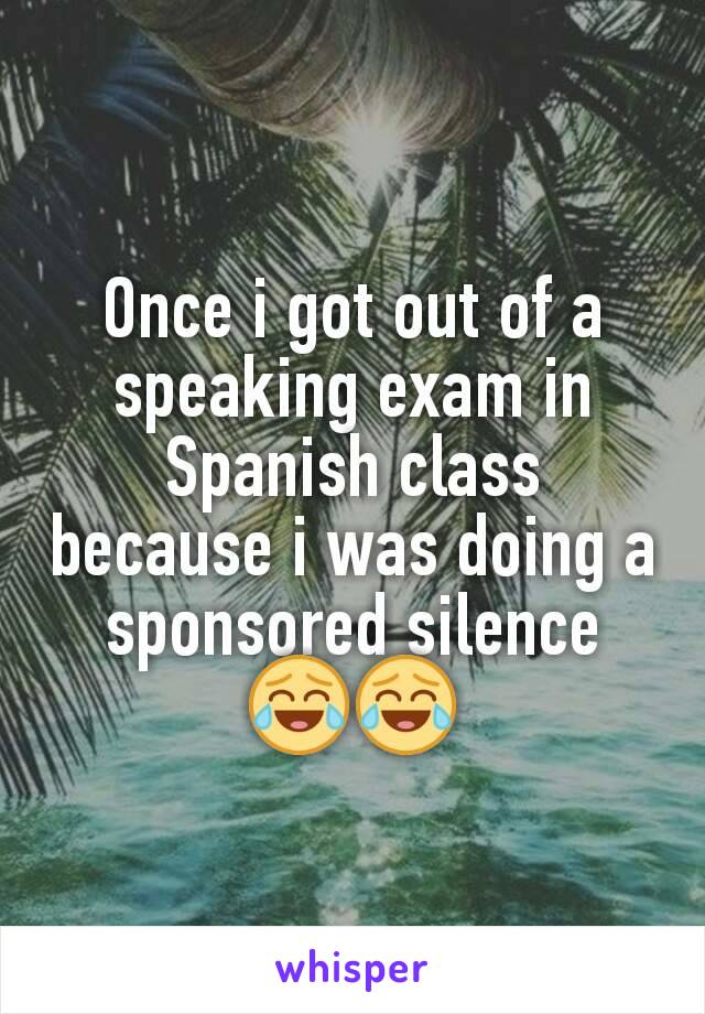 Once i got out of a speaking exam in Spanish class because i was doing a sponsored silence 😂😂