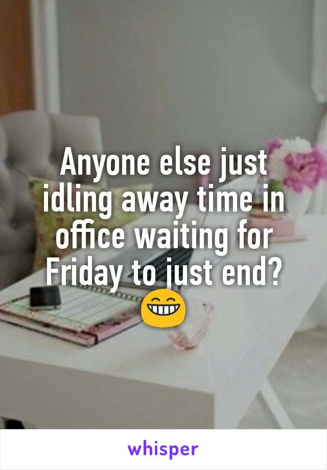 Anyone else just  idling away time in office waiting for Friday to just end?
😁