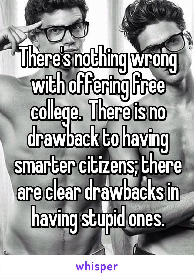 There's nothing wrong with offering free college.  There is no drawback to having smarter citizens; there are clear drawbacks in having stupid ones.