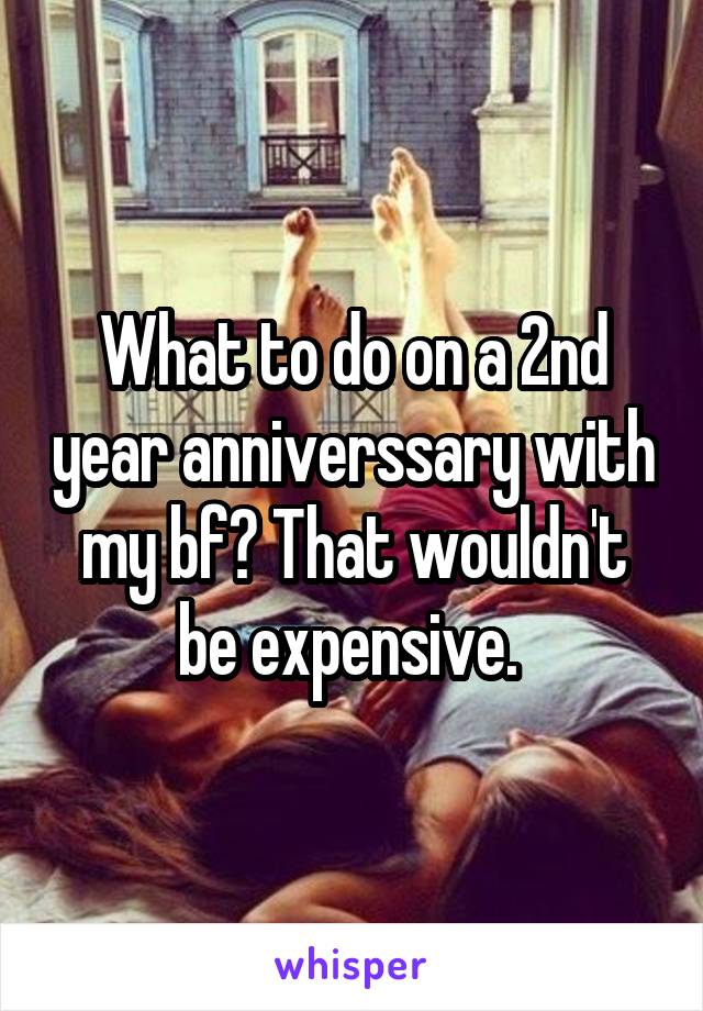 What to do on a 2nd year anniverssary with my bf? That wouldn't be expensive. 