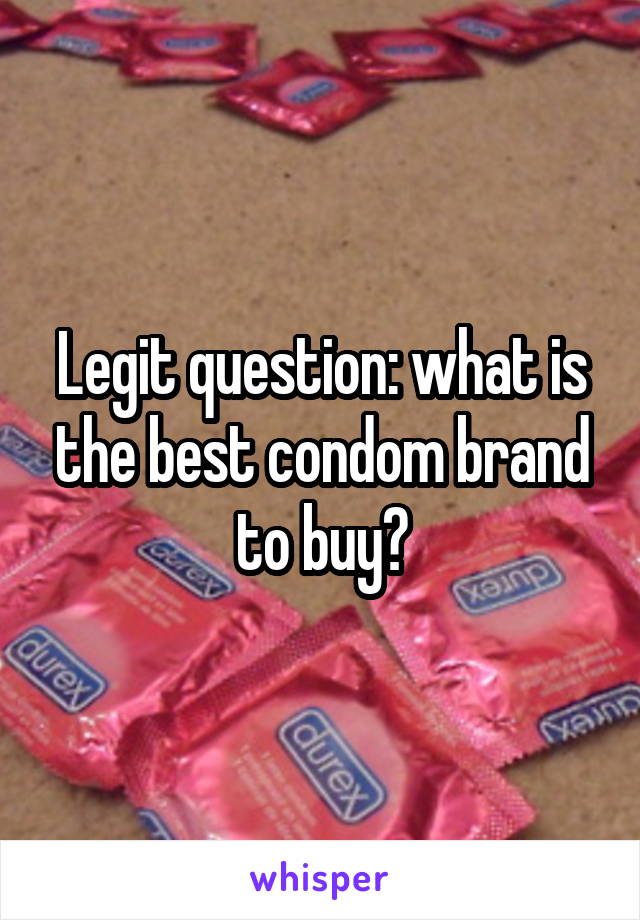 Legit question: what is the best condom brand to buy?