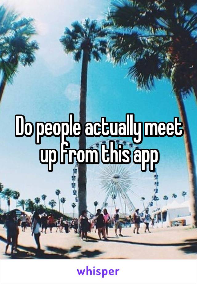 Do people actually meet up from this app