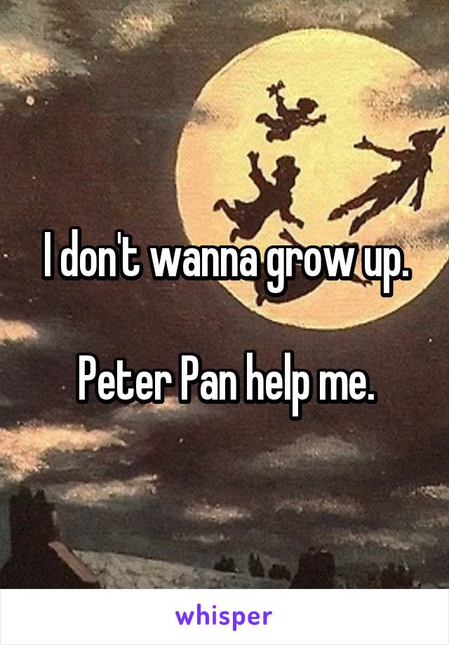 I don't wanna grow up.

Peter Pan help me.