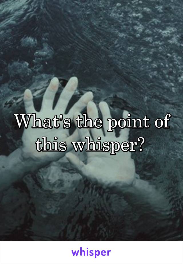 What's the point of this whisper? 