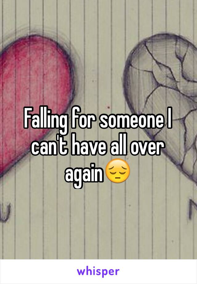 Falling for someone I can't have all over again😔