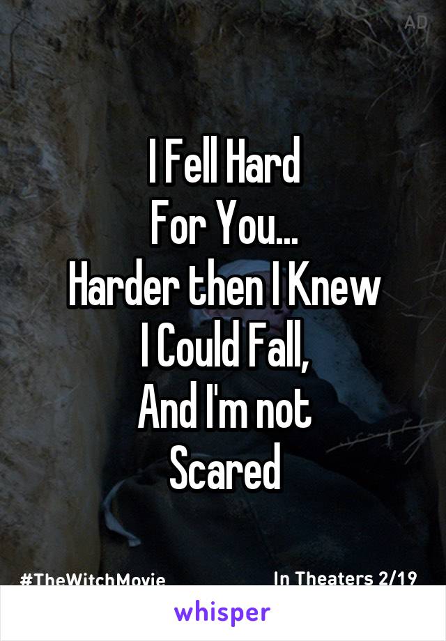 I Fell Hard
For You...
Harder then I Knew
I Could Fall,
And I'm not
Scared