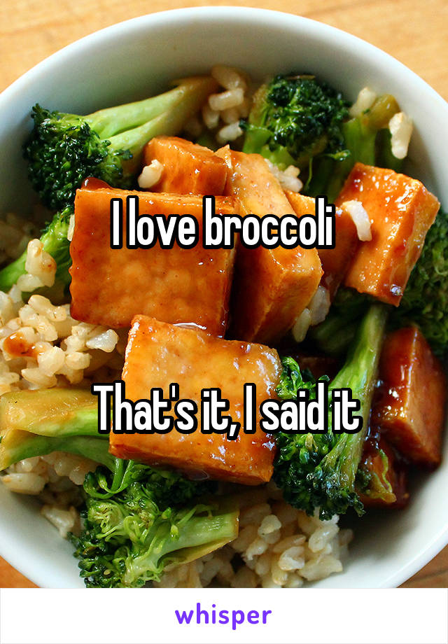 I love broccoli 


That's it, I said it