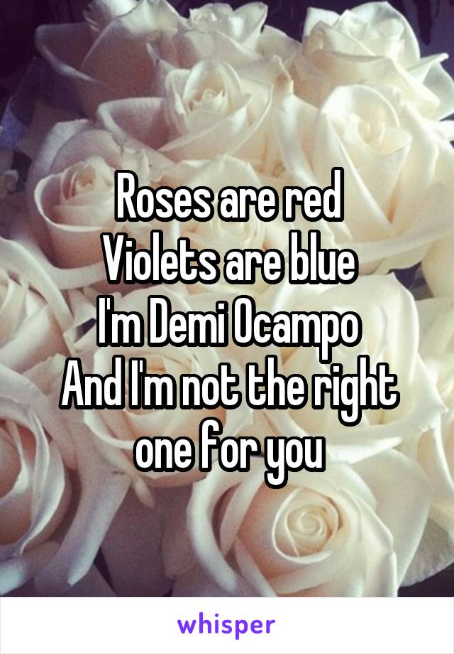 Roses are red
Violets are blue
I'm Demi Ocampo
And I'm not the right one for you